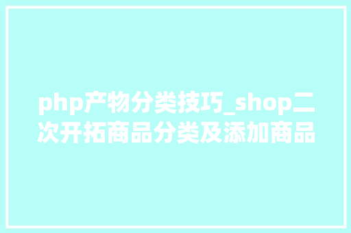 php产物分类技巧_shop二次开拓商品分类及添加商品分类功能
