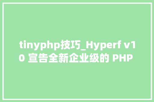 tinyphp技巧_Hyperf v10 宣告全新企业级的 PHP 协程框架