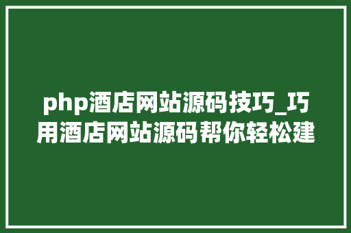 php酒店网站源码技巧_巧用酒店网站源码帮你轻松建站