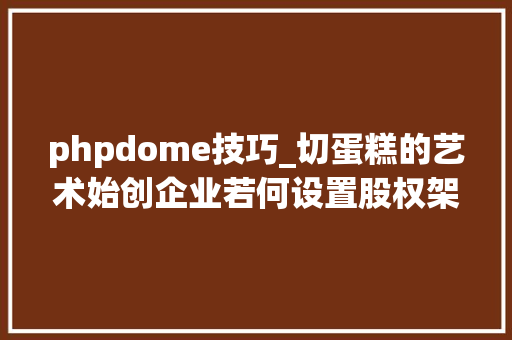 phpdome技巧_切蛋糕的艺术始创企业若何设置股权架构  司法顾问