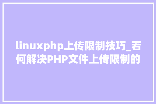 linuxphp上传限制技巧_若何解决PHP文件上传限制的问题