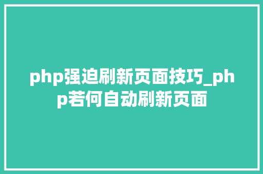 php强迫刷新页面技巧_php若何自动刷新页面