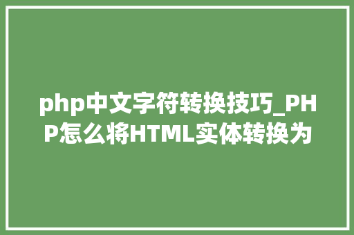 php中文字符转换技巧_PHP怎么将HTML实体转换为通俗字符