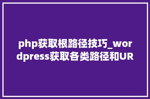 php获取根路径技巧_wordpress获取各类路径和URl地址的函数总结