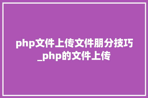php文件上传文件朋分技巧_php的文件上传