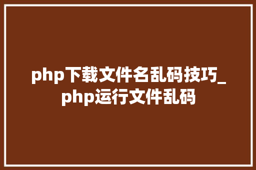 php下载文件名乱码技巧_php运行文件乱码