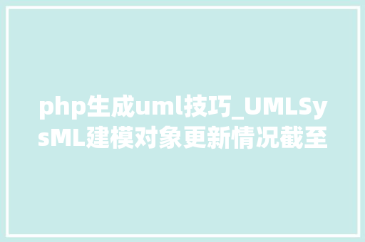 php生成uml技巧_UMLSysML建模对象更新情况截至2024年1月共11款JetUML 37