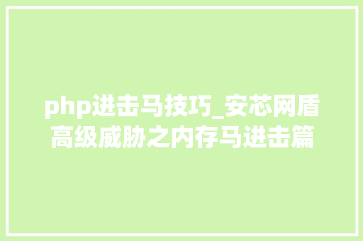 php进击马技巧_安芯网盾高级威胁之内存马进击篇