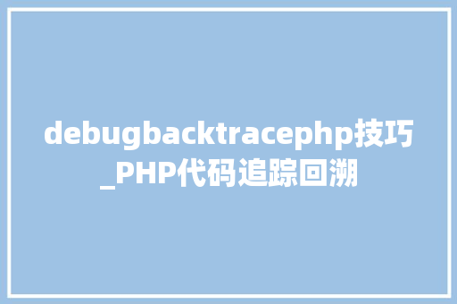 debugbacktracephp技巧_PHP代码追踪回溯