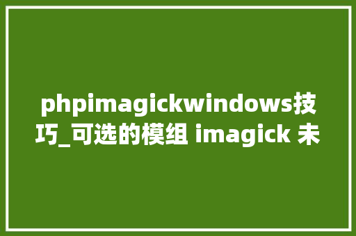 phpimagickwindows技巧_可选的模组 imagick 未被安装或已禁用浮屠PHP无法装imagemagick