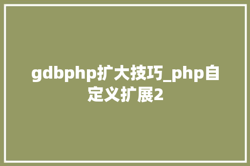 gdbphp扩大技巧_php自定义扩展2