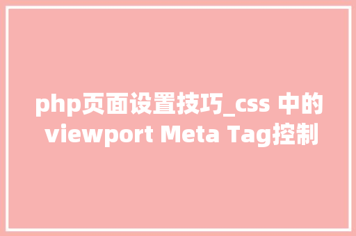 php页面设置技巧_css 中的 viewport Meta Tag控制页面构造