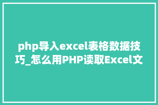 php导入excel表格数据技巧_怎么用PHP读取Excel文件信息及内容图文教程