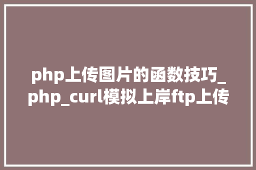 php上传图片的函数技巧_php_curl模拟上岸ftp上传图片