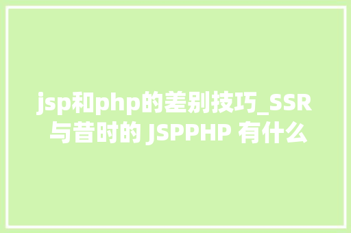 jsp和php的差别技巧_SSR 与昔时的 JSPPHP 有什么差异