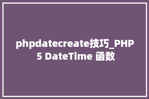 phpdatecreate技巧_PHP 5 DateTime 函数 phpdatecreate技巧_PHP 5 DateTime 函数