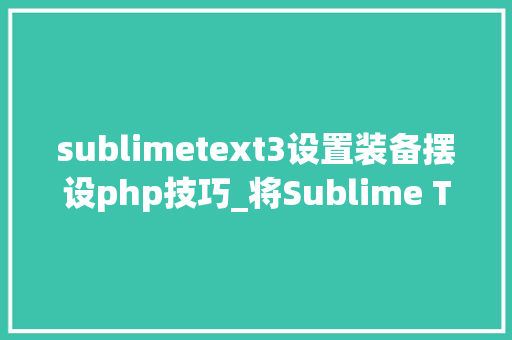 sublimetext3设置装备摆设php技巧_将Sublime Text 3打造成强大的Python开拓情形