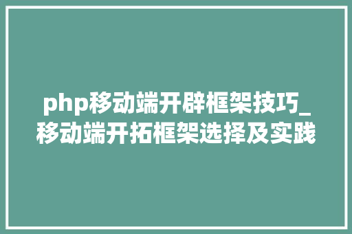 php移动端开辟框架技巧_移动端开拓框架选择及实践
