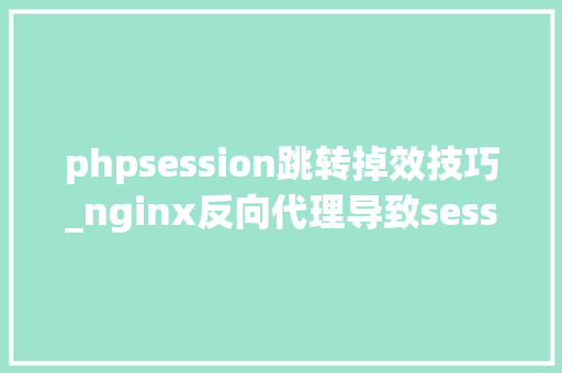 phpsession跳转掉效技巧_nginx反向代理导致session失落效的问题处理