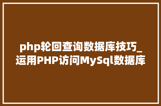 php轮回查询数据库技巧_运用PHP访问MySql数据库以及增删改查实例操作