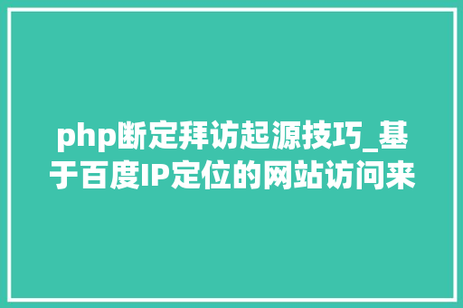 php断定拜访起源技巧_基于百度IP定位的网站访问来源分析的python实战项目