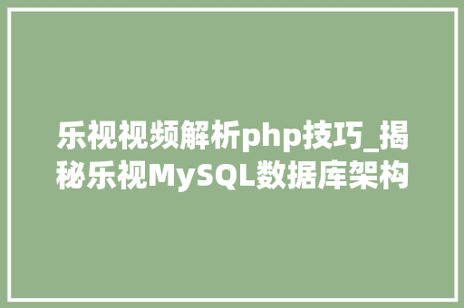 乐视视频解析php技巧_揭秘乐视MySQL数据库架构与运维实践