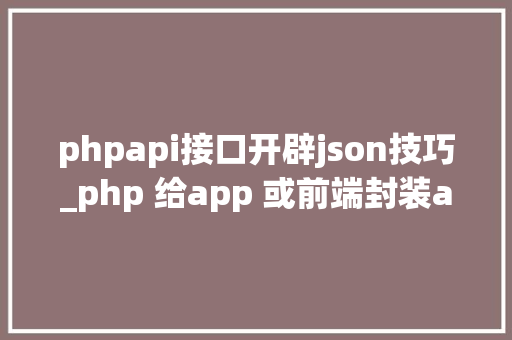 phpapi接口开辟json技巧_php 给app 或前端封装api 接口json格式
