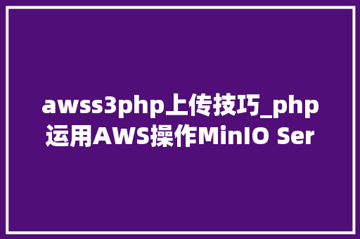 awss3php上传技巧_php运用AWS操作MinIO Server实现文件的上传分片上传下载