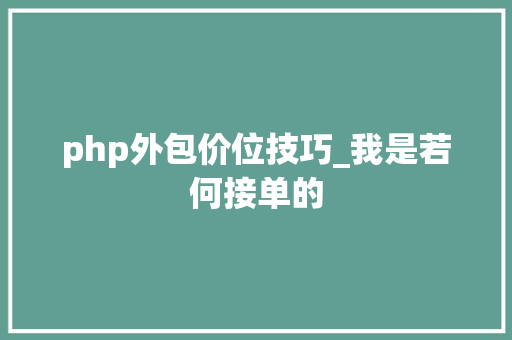php外包价位技巧_我是若何接单的