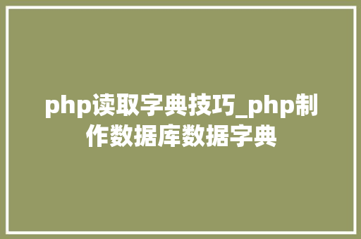 php读取字典技巧_php制作数据库数据字典
