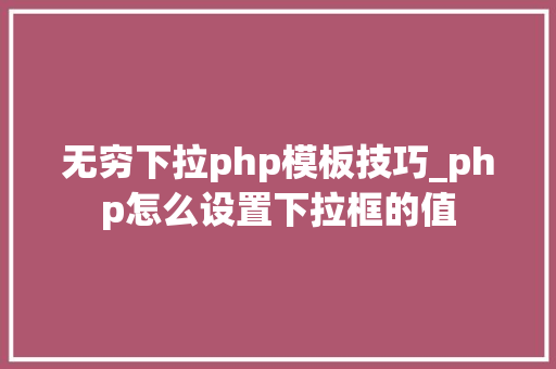 无穷下拉php模板技巧_php怎么设置下拉框的值