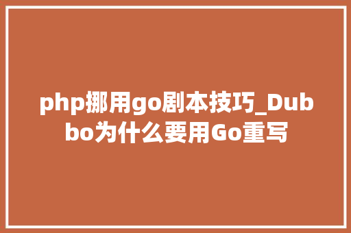 php挪用go剧本技巧_Dubbo为什么要用Go重写