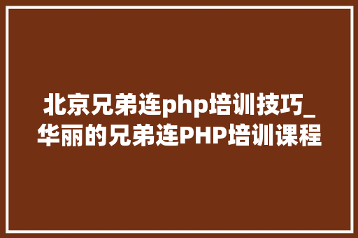 北京兄弟连php培训技巧_华丽的兄弟连PHP培训课程安排