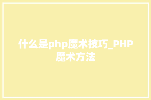 什么是php魔术技巧_PHP魔术方法