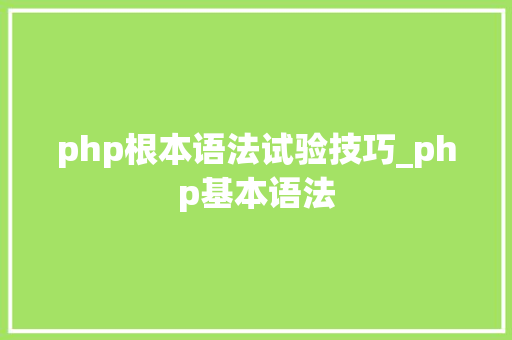 php根本语法试验技巧_php基本语法