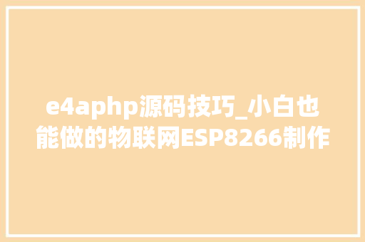 e4aphp源码技巧_小白也能做的物联网ESP8266制作遥控船联网远程控制超具体