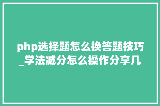 php选择题怎么换答题技巧_学法减分怎么操作分享几个简单试用的进修和搜题对象
