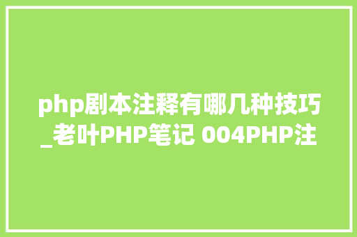 php剧本注释有哪几种技巧_老叶PHP笔记 004PHP注释