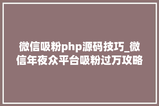 微信吸粉php源码技巧_微信年夜众平台吸粉过万攻略