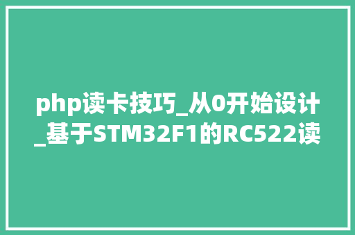 php读卡技巧_从0开始设计_基于STM32F1的RC522读写卡
