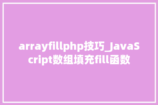 arrayfillphp技巧_JavaScript数组填充fill函数