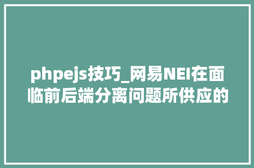 phpejs技巧_网易NEI在面临前后端分离问题所供应的完整解决筹划