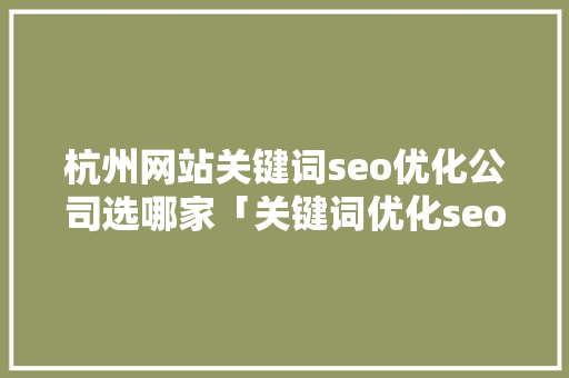 杭州网站关键词seo优化公司选哪家「关键词优化seo多少钱一年」