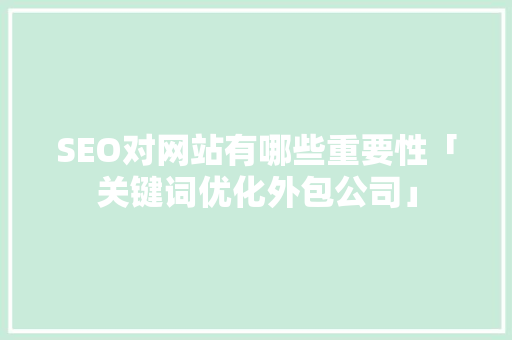 SEO对网站有哪些重要性「关键词优化外包公司」