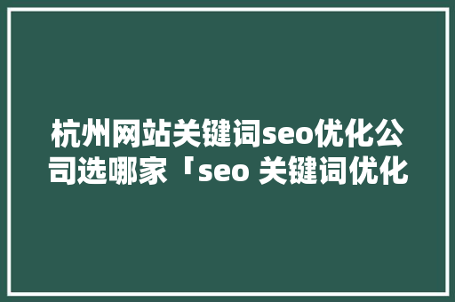 杭州网站关键词seo优化公司选哪家「seo 关键词优化」