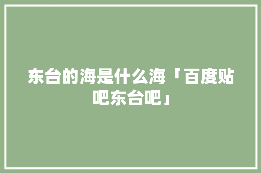 东台的海是什么海「百度贴吧东台吧」