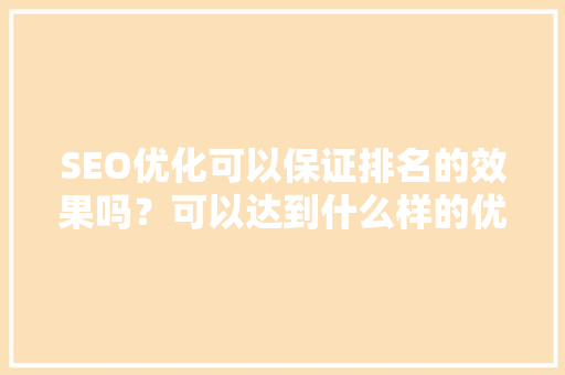 SEO优化可以保证排名的效果吗？可以达到什么样的优化效果呢「seo技巧seo排名优化」