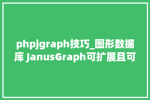phpjgraph技巧_图形数据库 JanusGraph可扩展且可治理的图形数据解决筹划