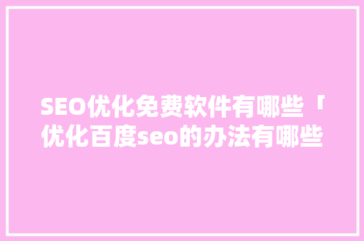 SEO优化免费软件有哪些「优化百度seo的办法有哪些」