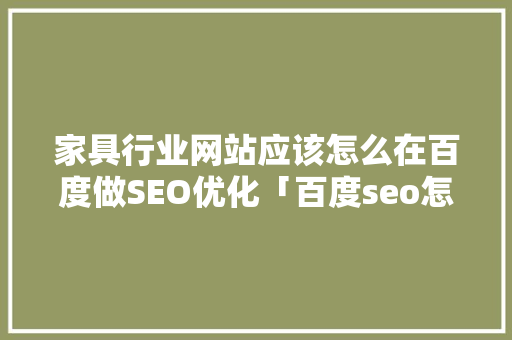 家具行业网站应该怎么在百度做SEO优化「百度seo怎么样优化」
